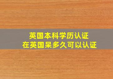 英国本科学历认证 在英国呆多久可以认证